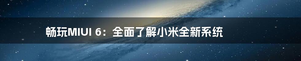 畅玩MIUI 6：全面了解小米全新系统