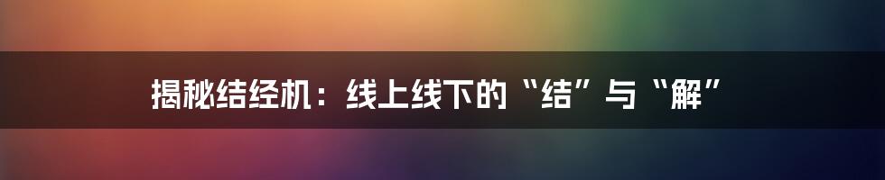 揭秘结经机：线上线下的“结”与“解”