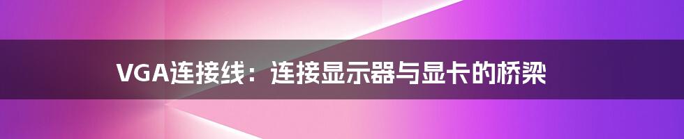 VGA连接线：连接显示器与显卡的桥梁