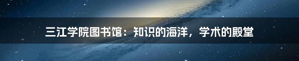 三江学院图书馆：知识的海洋，学术的殿堂