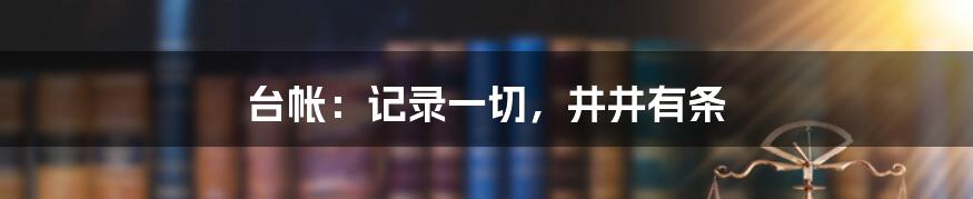 台帐：记录一切，井井有条