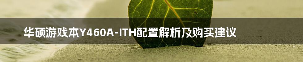 华硕游戏本Y460A-ITH配置解析及购买建议