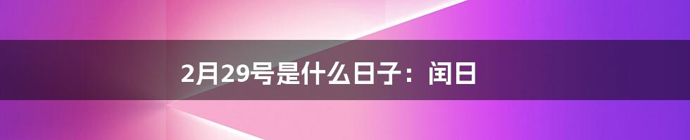 2月29号是什么日子：闰日