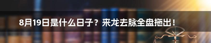 8月19日是什么日子？来龙去脉全盘拖出！