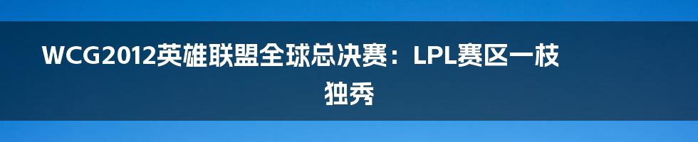 WCG2012英雄联盟全球总决赛：LPL赛区一枝独秀