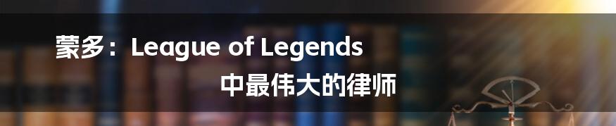 蒙多：League of Legends 中最伟大的律师