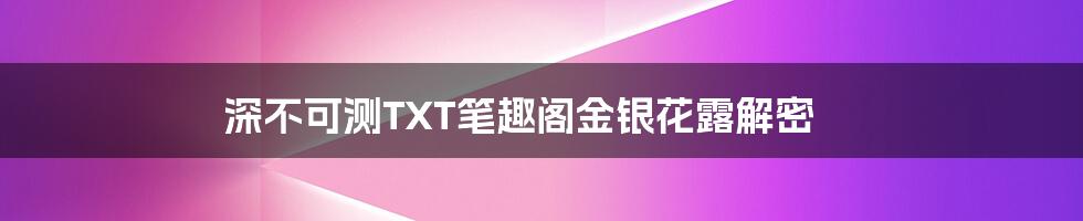 深不可测TXT笔趣阁金银花露解密