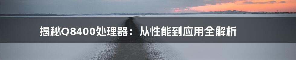 揭秘Q8400处理器：从性能到应用全解析