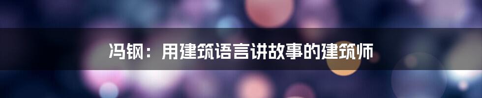 冯钢：用建筑语言讲故事的建筑师