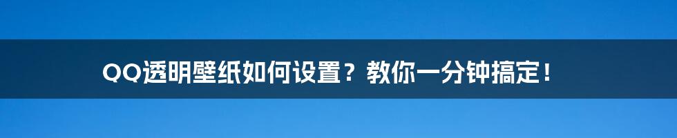 QQ透明壁纸如何设置？教你一分钟搞定！