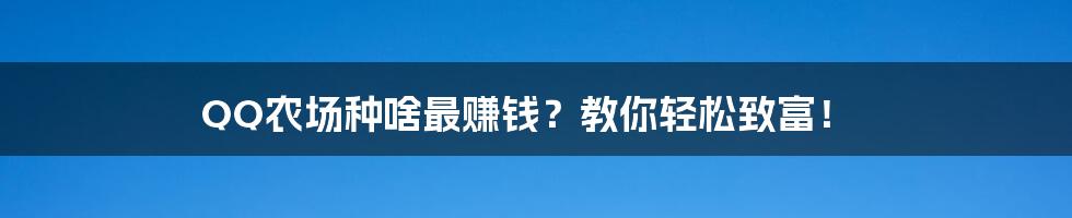 QQ农场种啥最赚钱？教你轻松致富！