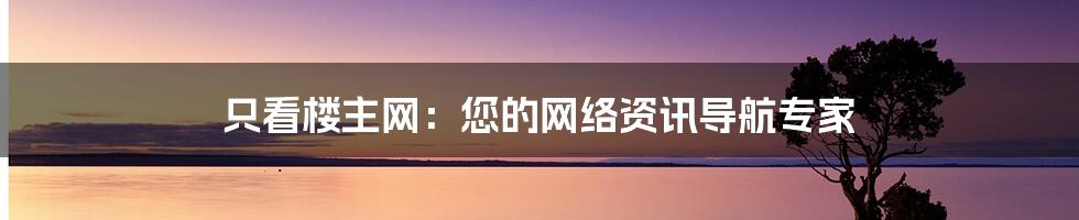 只看楼主网：您的网络资讯导航专家