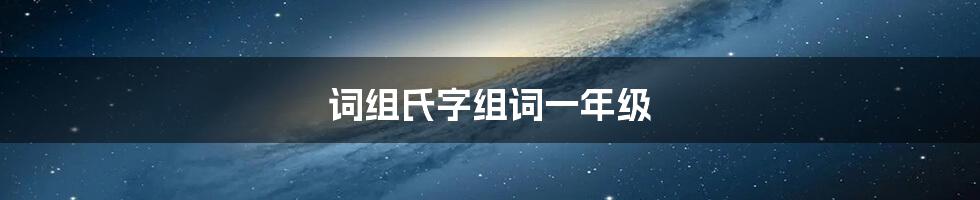 词组氏字组词一年级