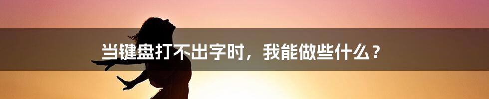 当键盘打不出字时，我能做些什么？