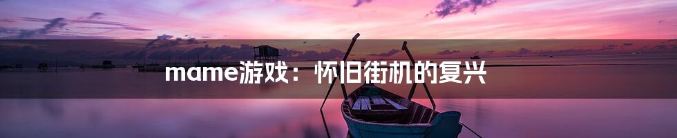 mame游戏：怀旧街机的复兴