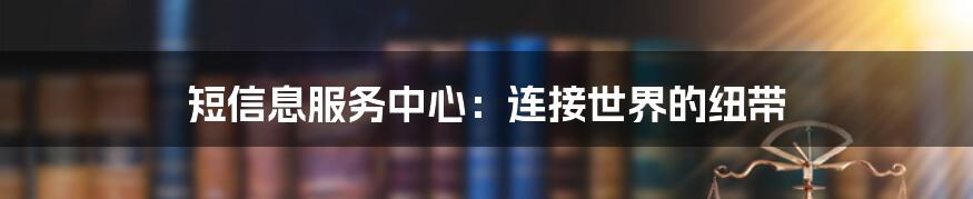 短信息服务中心：连接世界的纽带