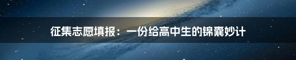 征集志愿填报：一份给高中生的锦囊妙计