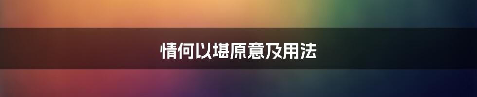 情何以堪原意及用法