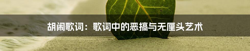 胡闹歌词：歌词中的恶搞与无厘头艺术