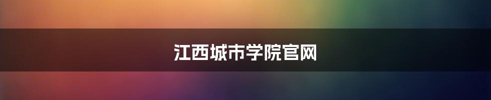 江西城市学院官网