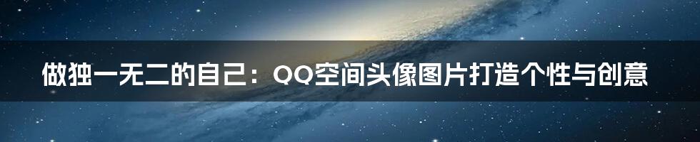 做独一无二的自己：QQ空间头像图片打造个性与创意