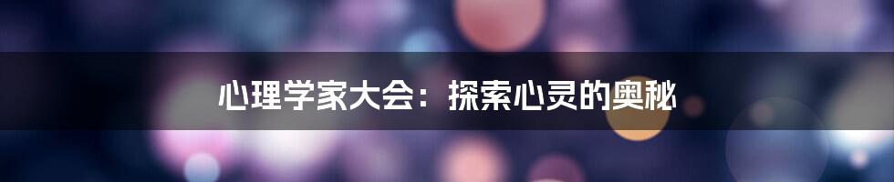 心理学家大会：探索心灵的奥秘