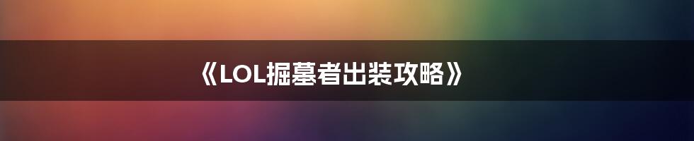 《LOL掘墓者出装攻略》