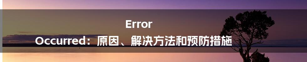 Error Occurred：原因、解决方法和预防措施