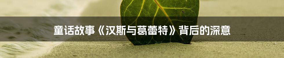 童话故事《汉斯与葛蕾特》背后的深意