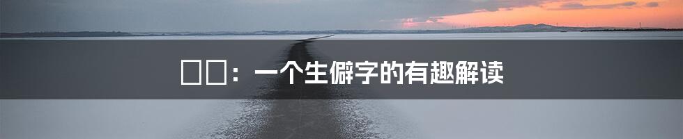 槑槑：一个生僻字的有趣解读