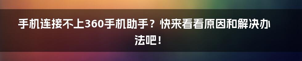 手机连接不上360手机助手？快来看看原因和解决办法吧！