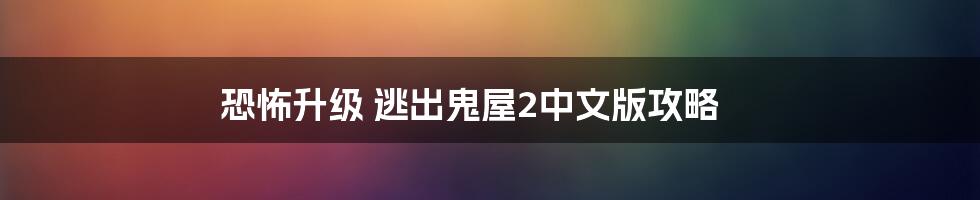 恐怖升级 逃出鬼屋2中文版攻略