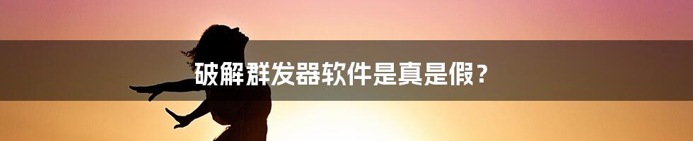 破解群发器软件是真是假？