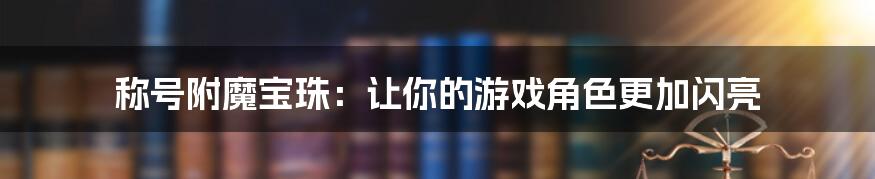 称号附魔宝珠：让你的游戏角色更加闪亮