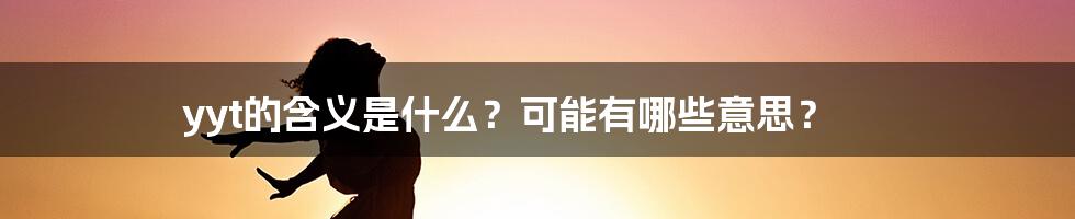 yyt的含义是什么？可能有哪些意思？