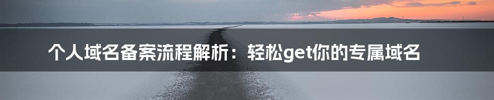 个人域名备案流程解析：轻松get你的专属域名