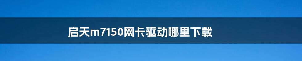 启天m7150网卡驱动哪里下载