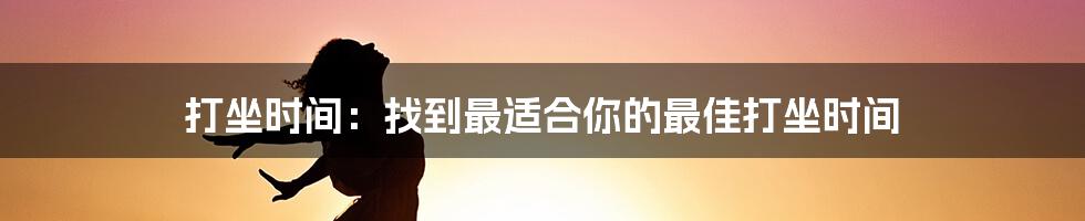 打坐时间：找到最适合你的最佳打坐时间