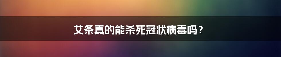 艾条真的能杀死冠状病毒吗？