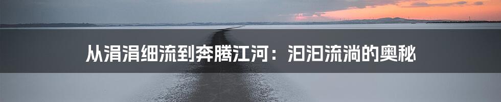 从涓涓细流到奔腾江河：汩汩流淌的奥秘