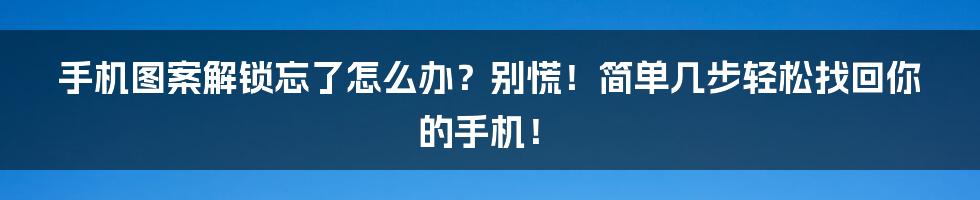 手机图案解锁忘了怎么办？别慌！简单几步轻松找回你的手机！