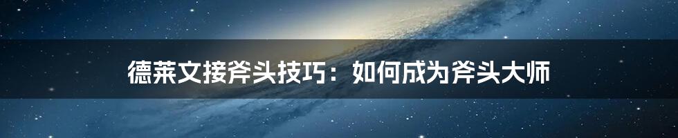 德莱文接斧头技巧：如何成为斧头大师