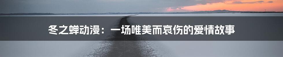 冬之蝉动漫：一场唯美而哀伤的爱情故事