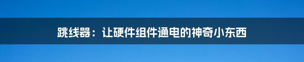 跳线器：让硬件组件通电的神奇小东西