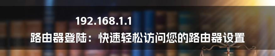 192.168.1.1 路由器登陆：快速轻松访问您的路由器设置