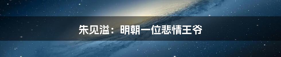 朱见溢：明朝一位悲情王爷