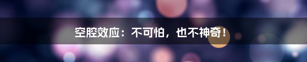 空腔效应：不可怕，也不神奇！