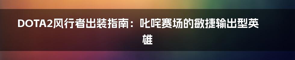 DOTA2风行者出装指南：叱咤赛场的敏捷输出型英雄