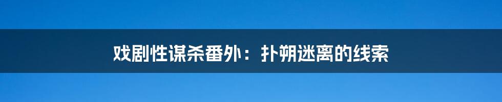 戏剧性谋杀番外：扑朔迷离的线索