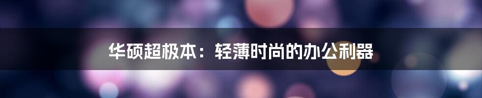 华硕超极本：轻薄时尚的办公利器